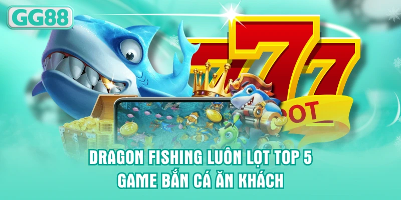 Dragon Fishing luôn lọt top 5 game bắn cá ăn khách